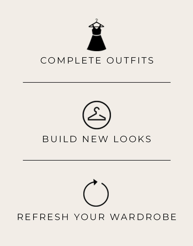 Complete Outfits. Build new looks. Refresh your wardrobe.