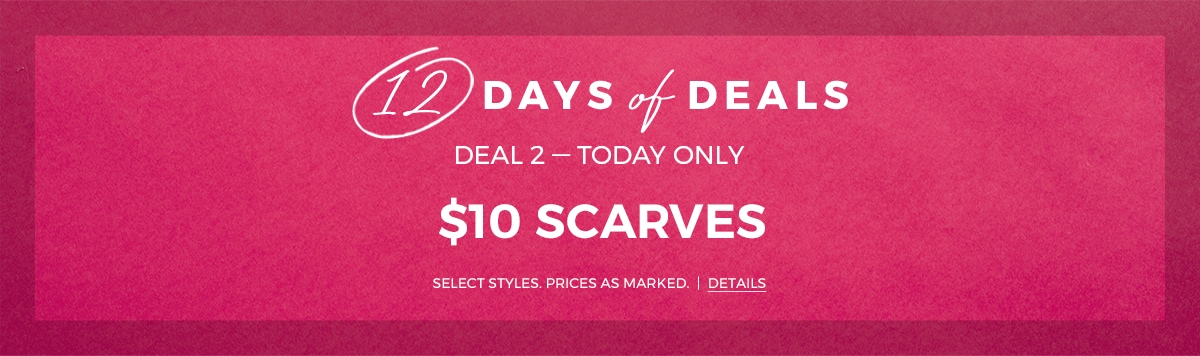 12 days of deals. Deal 2 - $10 Scarves. Select Styles. Prices as Marked. Details.